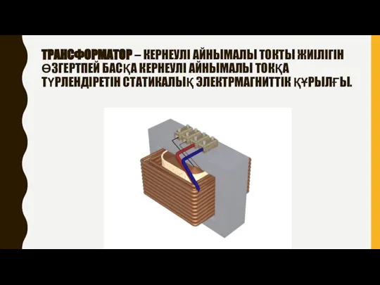 ТРАНСФОРМАТОР – КЕРНЕУЛІ АЙНЫМАЛЫ ТОКТЫ ЖИІЛІГІН ӨЗГЕРТПЕЙ БАСҚА КЕРНЕУЛІ АЙНЫМАЛЫ ТОКҚА ТҮРЛЕНДІРЕТІН СТАТИКАЛЫҚ ЭЛЕКТРМАГНИТТІК ҚҰРЫЛҒЫ.