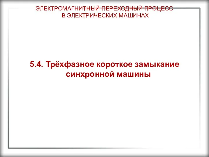 ЭЛЕКТРОМАГНИТНЫЙ ПЕРЕХОДНЫЙ ПРОЦЕСС В ЭЛЕКТРИЧЕСКИХ МАШИНАХ 5.4. Трёхфазное короткое замыкание синхронной машины