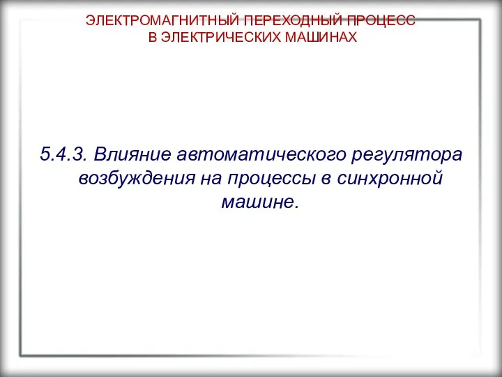 ЭЛЕКТРОМАГНИТНЫЙ ПЕРЕХОДНЫЙ ПРОЦЕСС В ЭЛЕКТРИЧЕСКИХ МАШИНАХ 5.4.3. Влияние автоматического регулятора возбуждения на процессы в синхронной машине.