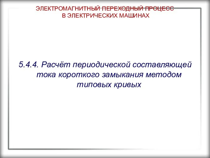 ЭЛЕКТРОМАГНИТНЫЙ ПЕРЕХОДНЫЙ ПРОЦЕСС В ЭЛЕКТРИЧЕСКИХ МАШИНАХ 5.4.4. Расчёт периодической составляющей тока короткого замыкания методом типовых кривых