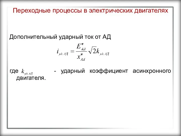 Переходные процессы в электрических двигателях Дополнительный ударный ток от АД где - ударный коэффициент асинхронного двигателя.