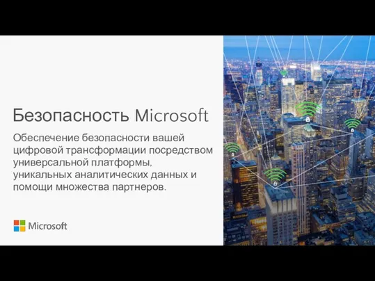 Безопасность Microsoft Обеспечение безопасности вашей цифровой трансформации посредством универсальной платформы, уникальных