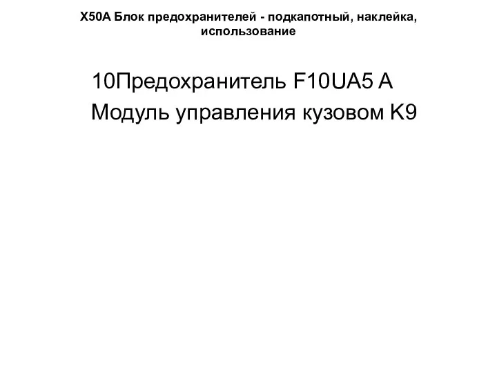 X50A Блок предохранителей - подкапотный, наклейка, использование Предохранитель F10UA5 A Модуль управления кузовом K9