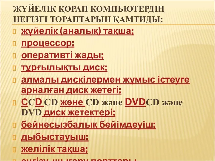 ЖҮЙЕЛІК ҚОРАП КОМПЬЮТЕРДІҢ НЕГІЗГІ ТОРАПТАРЫН ҚАМТИДЫ: жүйелік (аналық) тақша; процессор; оперативті