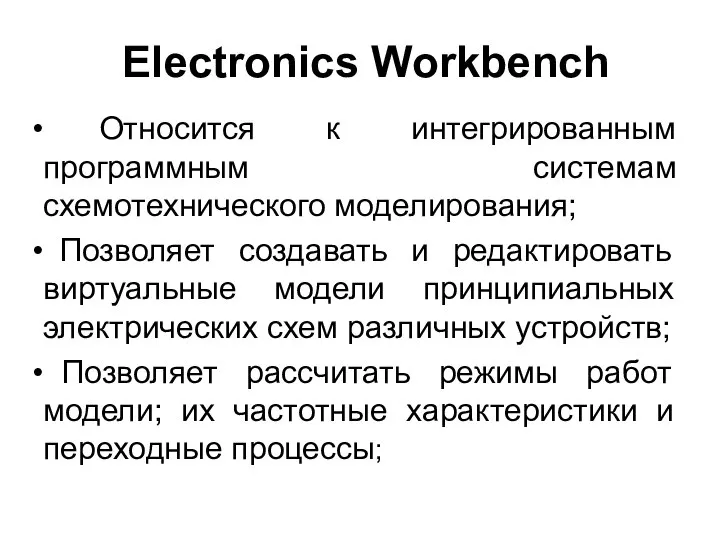 Electronics Workbench Относится к интегрированным программным системам схемотехнического моделирования; Позволяет создавать
