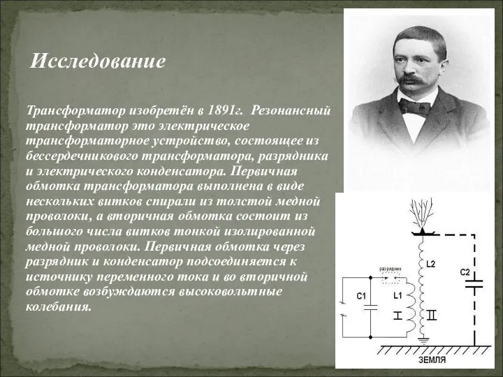 Исследование Трансформатор изобретён в 1891г. Резонансный трансформатор это электрическое трансформаторное устройство,