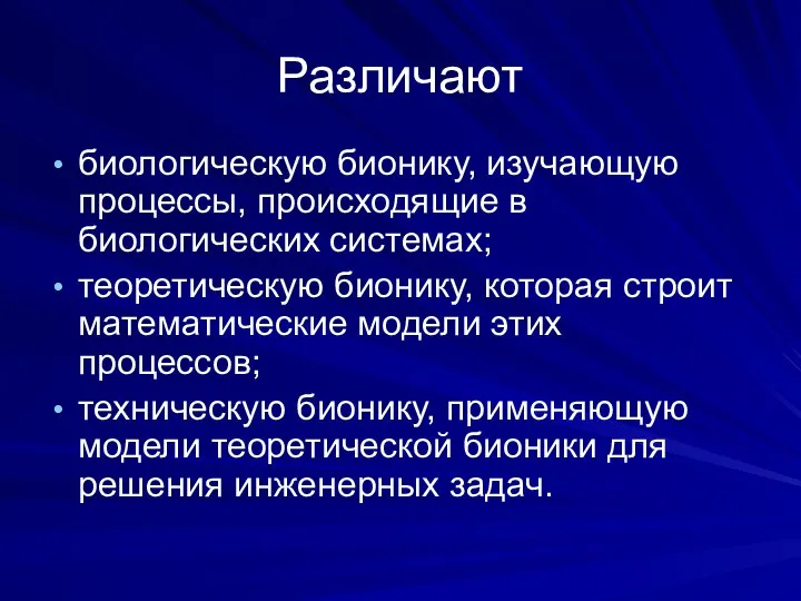 Различают биологическую бионику, изучающую процессы, происходящие в биологических системах; теоретическую бионику,