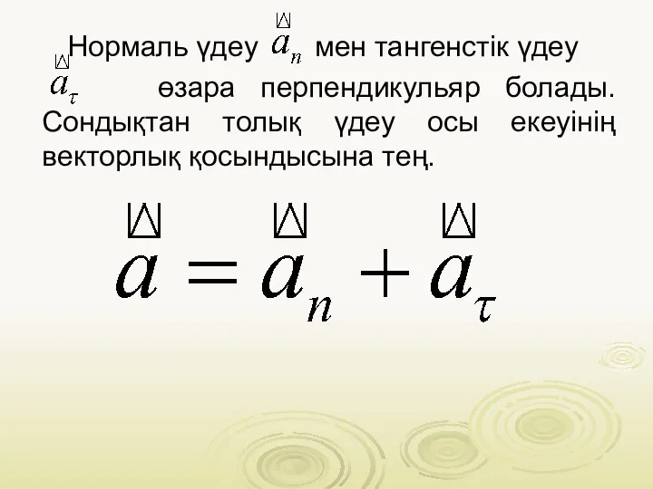 Нормаль үдеу мен тангенстік үдеу өзара перпендикульяр болады. Сондықтан толық үдеу осы екеуінің векторлық қосындысына тең.