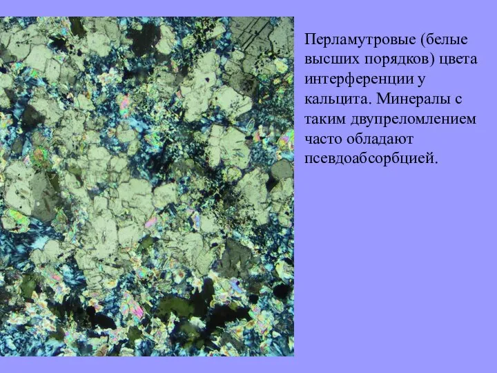 Перламутровые (белые высших порядков) цвета интерференции у кальцита. Минералы с таким двупреломлением часто обладают псевдоабсорбцией.