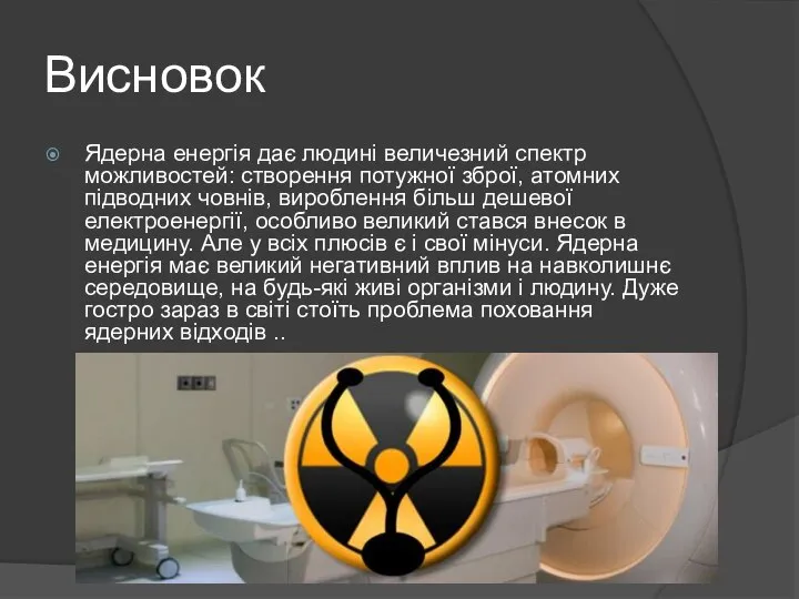 Висновок Ядерна енергія дає людині величезний спектр можливостей: створення потужної зброї,