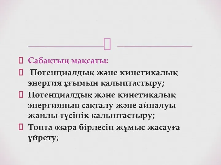 Сабақтың мақсаты: Потенциалдық және кинетикалық энергия ұғымын қалыптастыру; Потенциалдық және кинетикалық