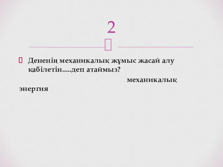 Дененің механикалық жұмыс жасай алу қабілетін.....деп атаймыз? механикалық энергия 2