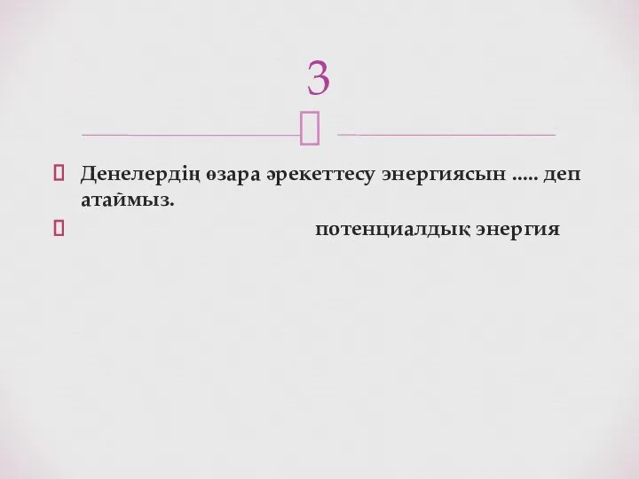 Денелердің өзара әрекеттесу энергиясын ..... деп атаймыз. потенциалдық энергия 3