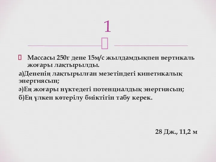 Массасы 250г дене 15м/с жылдамдықпен вертикаль жоғары лақтырылды. а)Дененің лақтырылған мезетіндегі