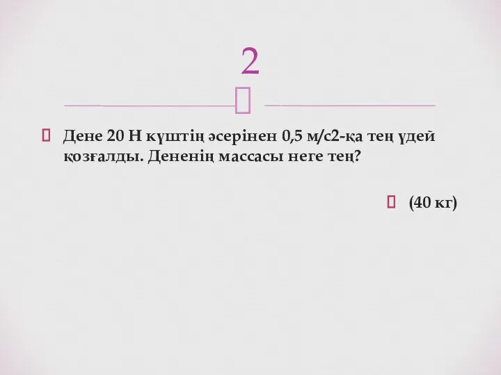 Дене 20 Н күштің әсерінен 0,5 м/с2-қа тең үдей қозғалды. Дененің