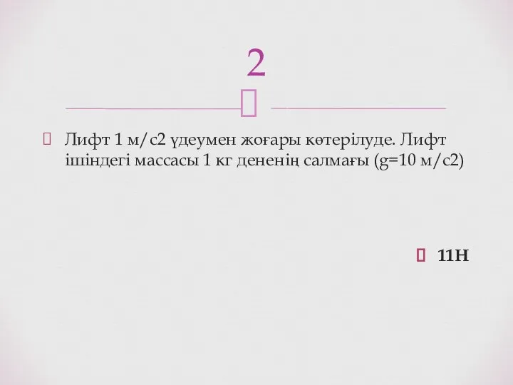 Лифт 1 м/с2 үдеумен жоғары көтерілуде. Лифт ішіндегі массасы 1 кг