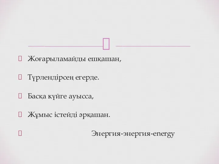 Жоғарыламайды ешқашан, Түрлендірсең егерде. Басқа күйге ауысса, Жұмыс істейді әрқашан. Энергия-энергия-energy