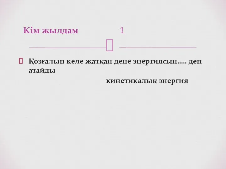 Қозғалып келе жатқан дене энергиясын..... деп атайды кинетикалық энергия Кім жылдам 1