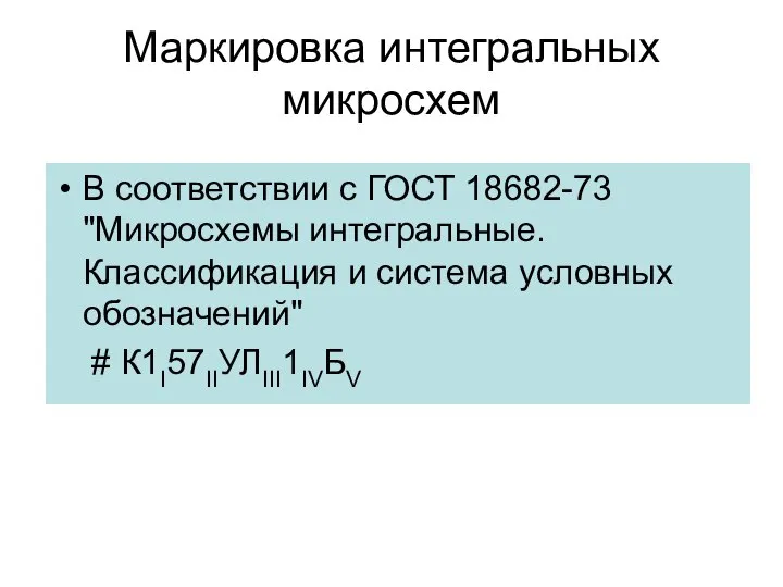 Маркировка интегральных микросхем В соответствии с ГОСТ 18682-73 "Микросхемы интегральные. Классификация