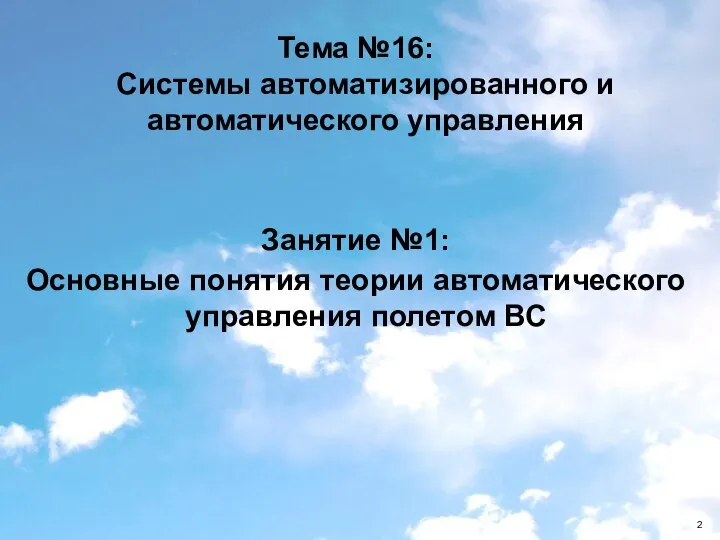 Тема №16: Системы автоматизированного и автоматического управления Занятие №1: Основные понятия теории автоматического управления полетом ВС