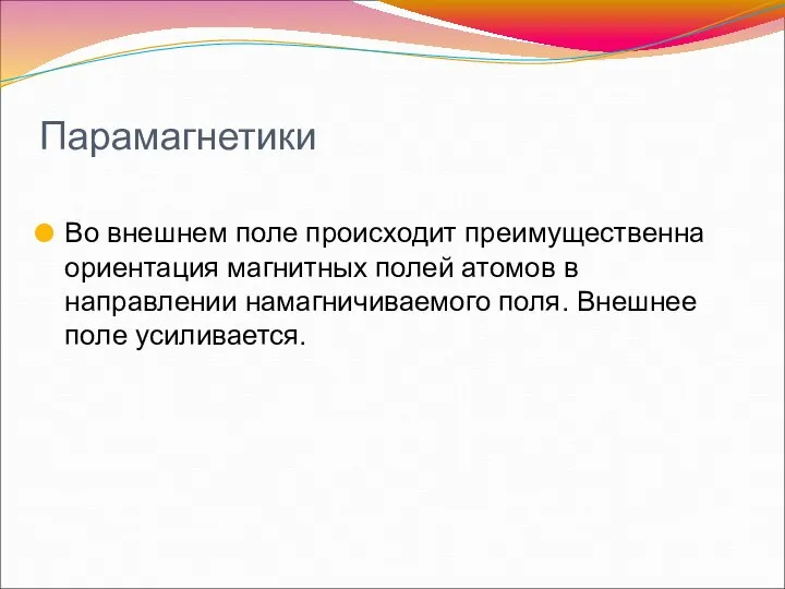 Парамагнетики Во внешнем поле происходит преимущественна ориентация магнитных полей атомов в