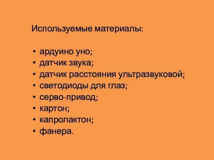 Используемые материалы: ардуино уно; датчик звука; датчик расстояния ультразвуковой; светодиоды для глаз; серво-привод; картон; капролактон; фанера.