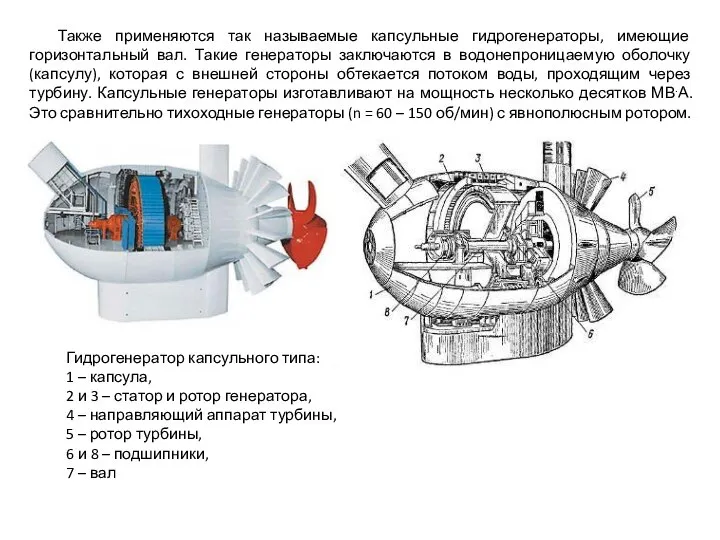 Также применяются так называемые капсульные гидрогенераторы, имеющие горизонтальный вал. Такие генераторы