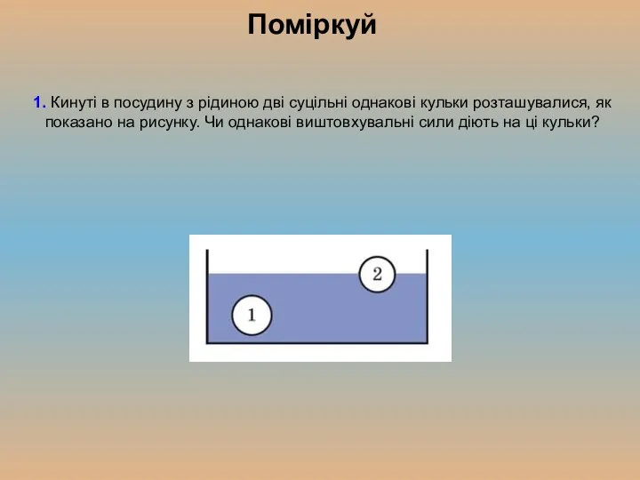 Поміркуй 1. Кинуті в посудину з рідиною дві суцільні однакові кульки