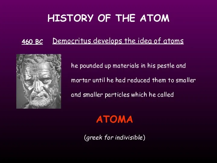 HISTORY OF THE ATOM 460 BC Democritus develops the idea of