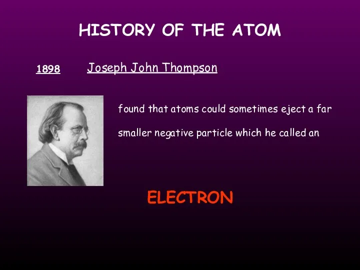 HISTORY OF THE ATOM 1898 Joseph John Thompson found that atoms