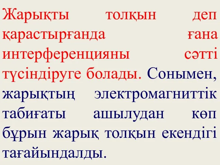 Жарықты толқын деп қарастырғанда ғана интерференцияны сәтті түсіндіруге болады. Сонымен, жарықтың