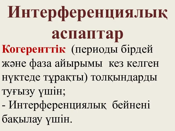 Интерференциялық аспаптар Когеренттік (периоды бірдей және фаза айырымы кез келген нүктеде