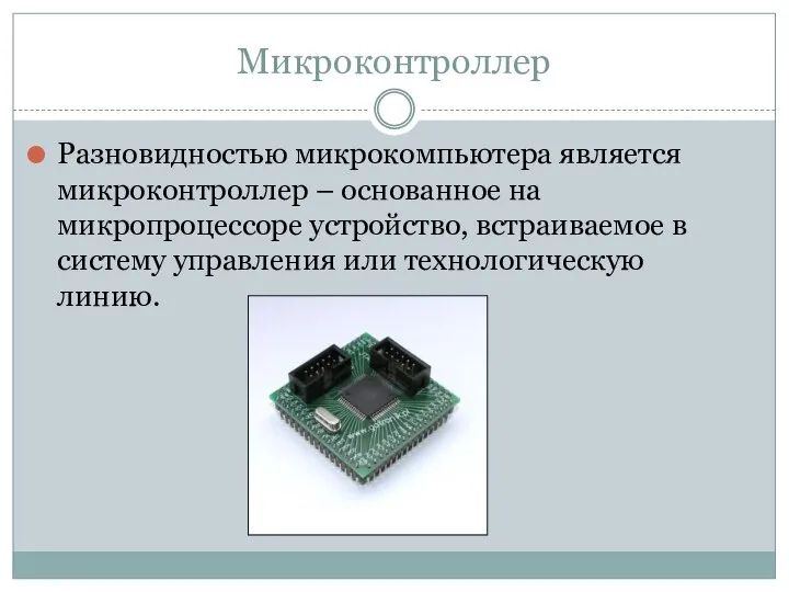 Микроконтроллер Разновидностью микрокомпьютера является микроконтроллер – основанное на микропроцессоре устройство, встраиваемое