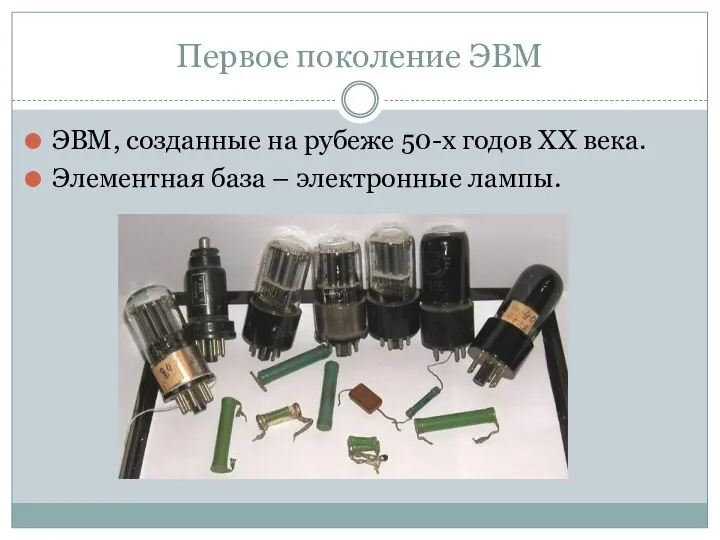 Первое поколение ЭВМ ЭВМ, созданные на рубеже 50-х годов XX века. Элементная база – электронные лампы.