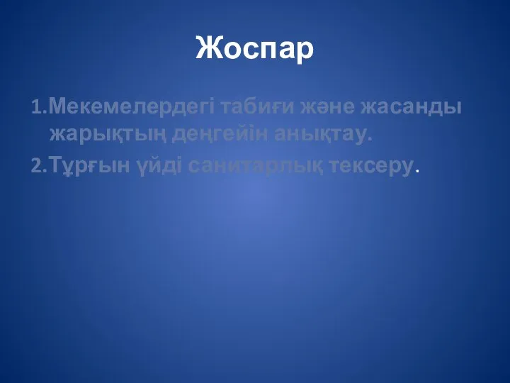 Жоспар 1.Мекемелердегі табиғи және жасанды жарықтың деңгейін анықтау. 2.Тұрғын үйді санитарлық тексеру.