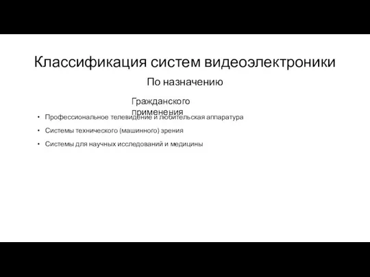 Классификация систем видеоэлектроники По назначению Гражданского применения Профессиональное телевидение и любительская