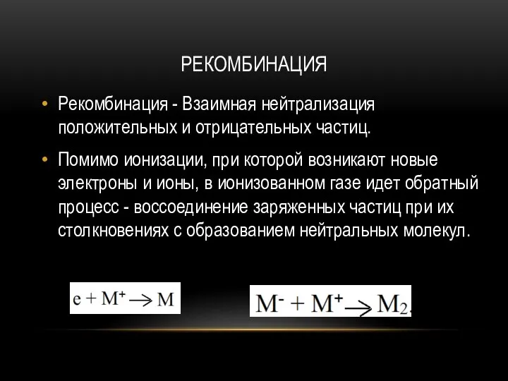 РЕКОМБИНАЦИЯ Рекомбинация - Взаимная нейтрализация положительных и отрицательных частиц. Помимо ионизации,