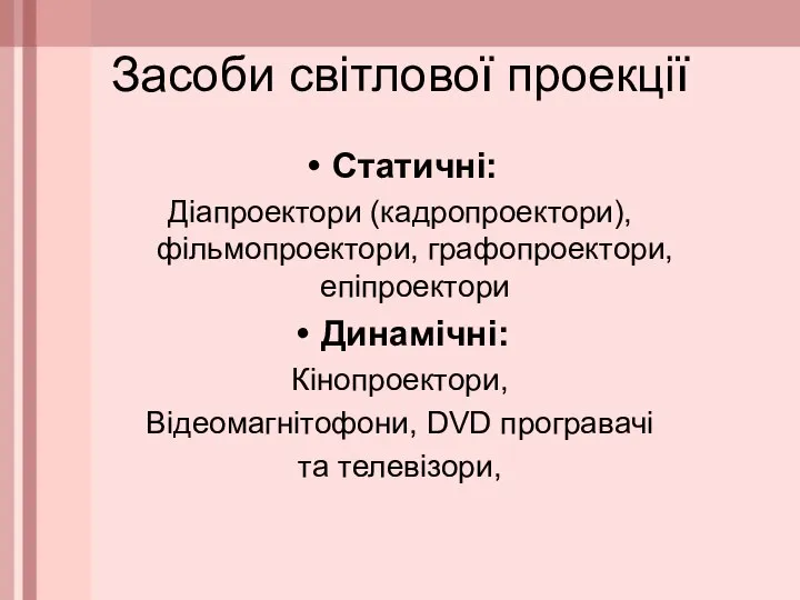 Засоби світлової проекції Статичні: Діапроектори (кадропроектори), фільмопроектори, графопроектори, епіпроектори Динамічні: Кінопроектори, Відеомагнітофони, DVD програвачі та телевізори,