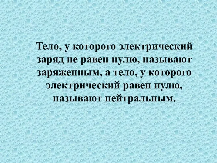 Тело, у которого электрический заряд не равен нулю, называют заряженным, а