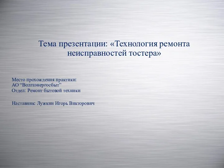 Тема презентации: «Технология ремонта неисправностей тостера» Место прохождения практики: АО “Волгаэнергосбыт”