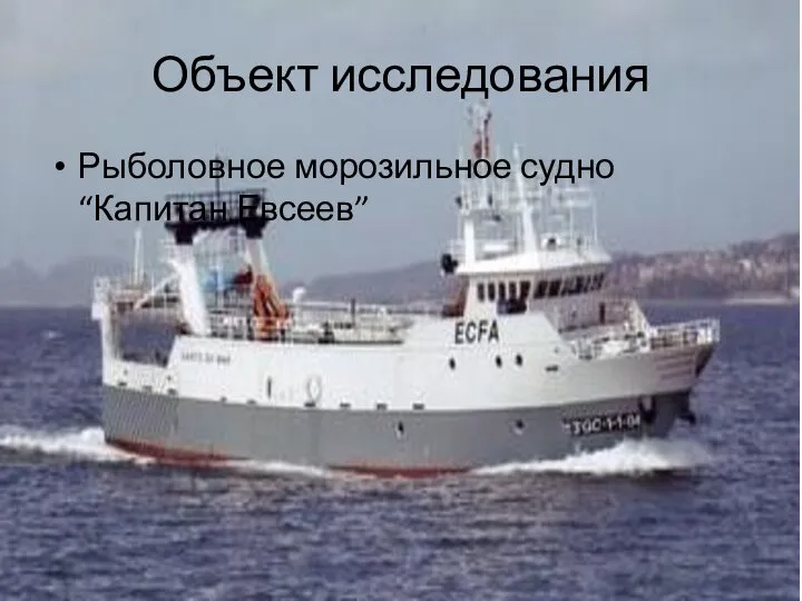 Объект исследования Рыболовное морозильное судно “Капитан Евсеев”