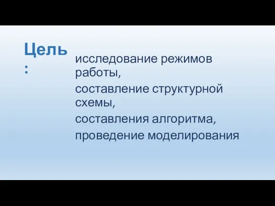 Цель: исследование режимов работы, составление структурной схемы, составления алгоритма, проведение моделирования