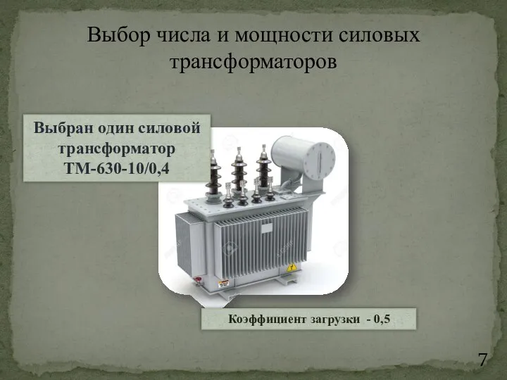 Выбор числа и мощности силовых трансформаторов Коэффициент загрузки - 0,5 Выбран один силовой трансформатор ТМ-630-10/0,4
