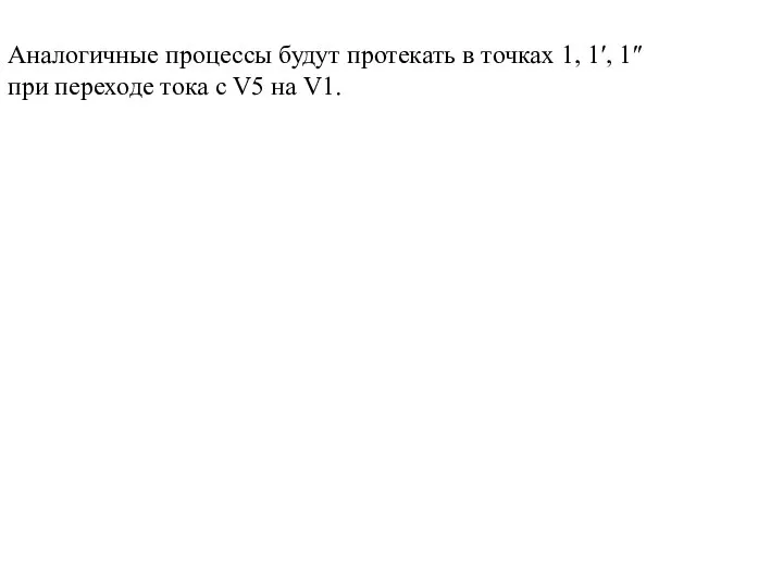 Аналогичные процессы будут протекать в точках 1, 1′, 1″ при переходе тока с V5 на V1.