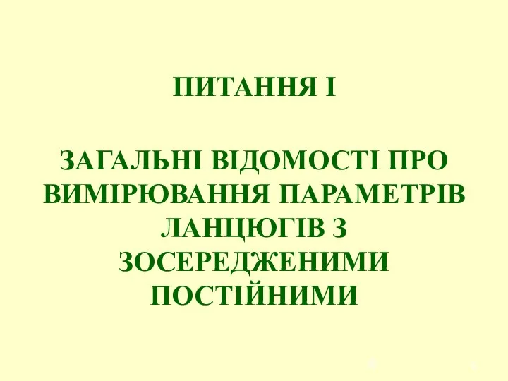 ПИТАННЯ І ЗАГАЛЬНІ ВІДОМОСТІ ПРО ВИМІРЮВАННЯ ПАРАМЕТРІВ ЛАНЦЮГІВ З ЗОСЕРЕДЖЕНИМИ ПОСТІЙНИМИ