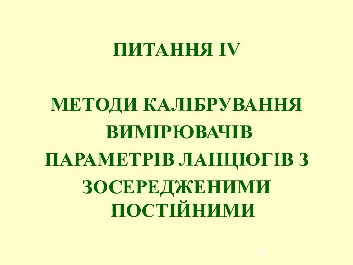 ПИТАННЯ ІV МЕТОДИ КАЛІБРУВАННЯ ВИМІРЮВАЧІВ ПАРАМЕТРІВ ЛАНЦЮГІВ З ЗОСЕРЕДЖЕНИМИ ПОСТІЙНИМИ