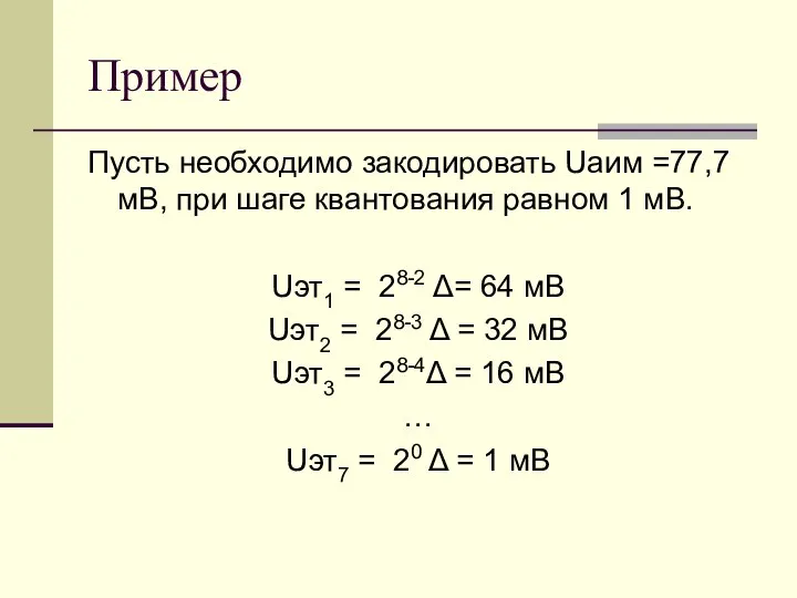 Пример Пусть необходимо закодировать Uаим =77,7 мВ, при шаге квантования равном