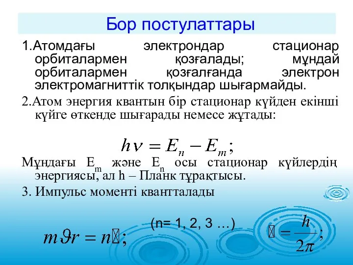 Бор постулаттары 1.Атомдағы электрондар стационар орбиталармен қозғалады; мұндай орбиталармен қозғалғанда электрон