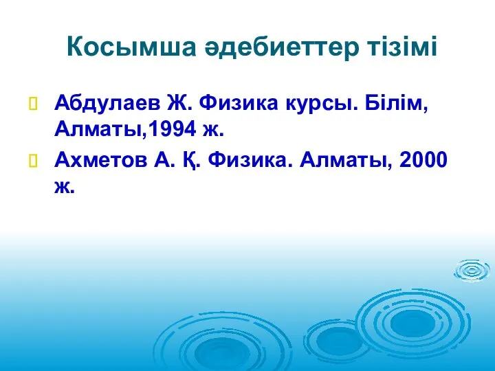 Косымша әдебиеттер тізімі Абдулаев Ж. Физика курсы. Білім, Алматы,1994 ж. Ахметов