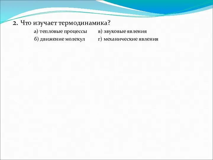 2. Что изучает термодинамика? а) тепловые процессы в) звуковые явления б) движение молекул г) механические явления